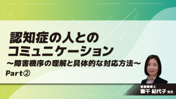 認知症の人とのコミュニケーション 障害機序の理解と具体的な対応方法 Part②