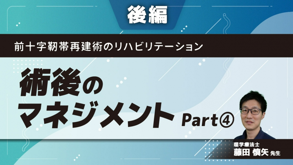 【後編】前十字靭帯再建術のリハビリテーション 術後のマネジメント Part④