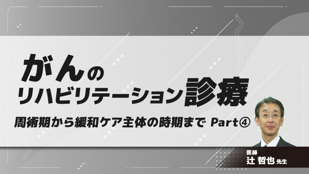 がんのリハビリテーション診療 周術期から緩和ケア主体の時期まで Part④