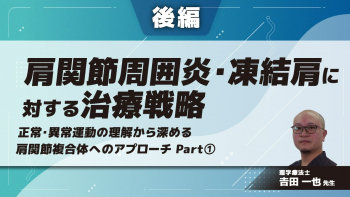 【後編】肩関節周囲炎・凍結肩に対する治療戦略〜正常・異常運動の理解から深める肩関節複合体へのアプローチ〜Part①