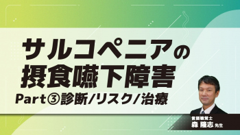 サルコペニアの摂食嚥下障害　Part③診断/リスク/治療