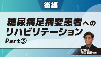 【後編】糖尿病足病変患者へのリハビリテーション Part③