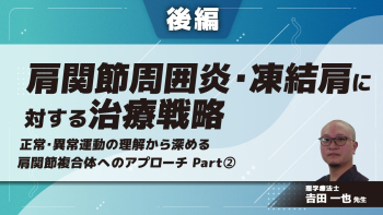 【後編】肩関節周囲炎・凍結肩に対する治療戦略〜正常・異常運動の理解から深める肩関節複合体へのアプローチ〜　part②
