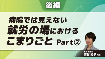 【後編】病院では見えない就労の場におけるこまりごと　Part②