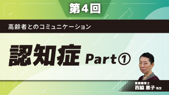 【第4回】高齢者とのコミュニケーション　認知症　Part①
