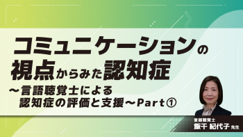 コミュニケーションの視点からみた認知症~言語聴覚士による認知症の評価と支援~ Part①