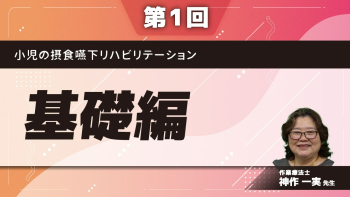 【第1回】小児の摂食嚥下リハビリテーション　基礎編