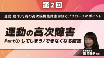 【第2回】運動,動作,行為の高次脳機能障害評価とアプローチのポイント 運動の高次障害 Part①してしまう/できなくなる障害