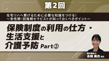 【第2回】在宅リハへ繋げるために必要な知識をつける!~急性期・回復期セラピストが知っておくべきポイント~ 保険制度の利用の仕方 ・生活支援と介護予防 Part②