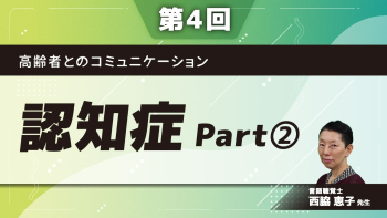 【第4回】高齢者とのコミュニケーション　認知症　Part②