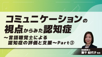 コミュニケーションの視点からみた認知症~言語聴覚士による認知症の評価と支援~ Part③