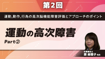 【第2回】運動,動作,行為の高次脳機能障害評価とアプローチのポイント 運動の高次障害 Part②できなくなる障害