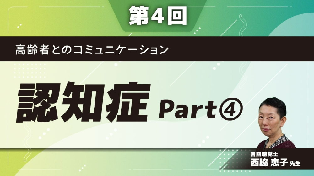 【第4回】高齢者とのコミュニケーション　認知症　Part④