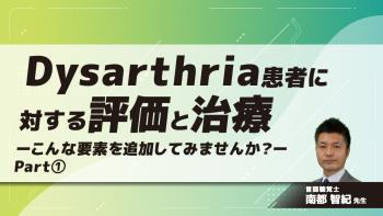 『Dysarthria患者に対する評価と治療』ーこんな要素を追加してみませんか?ー Part①