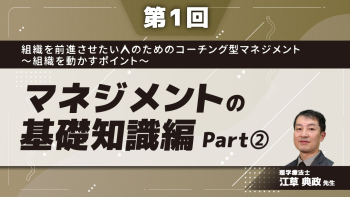【第1回】組織を前進させたい人のためのコーチング型マネジメント〜組織を動かすポイント〜 マネジメントの基礎知識編 Part②