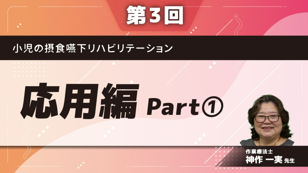 【第3回】小児の摂食嚥下リハビリテーション 応用編 Part①食べることの困難さ