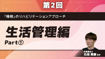 【第2回】「睡眠」のリハビリテーションアプローチ 生活管理編	Part①