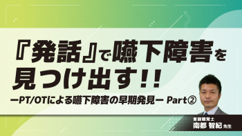 『発話』で嚥下障害を見つけ出す!!ーPT/OTによる嚥下障害の早期発見ー Part②