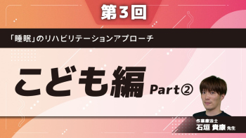 【第3回】「睡眠」のリハビリテーションアプローチ こども編 Part②