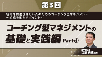 組織を前進させたい人のためのコーチング型マネジメント〜組織を動かすポイント~ 【第3回】コーチング型マネジメントの基礎と実践編  Part④