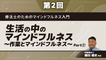 療法士のためのマインドフルネス入門 【第2回】生活の中のマインドフルネス～作業とマインドフルネス～ Part①