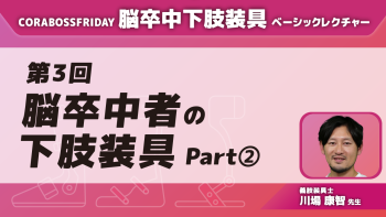 脳卒中下肢装具ベーシックレクチャー【第3回】脳卒中者の下肢装具 Part②