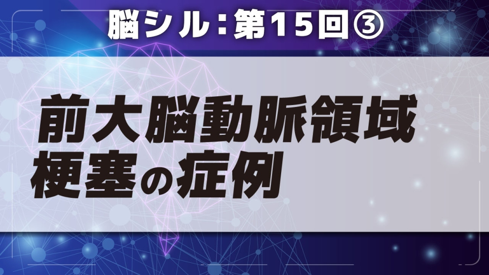 脳シル【第15回】前大脳動脈領域梗塞の脳画像読影 Part③前大脳動脈領域梗塞の症例