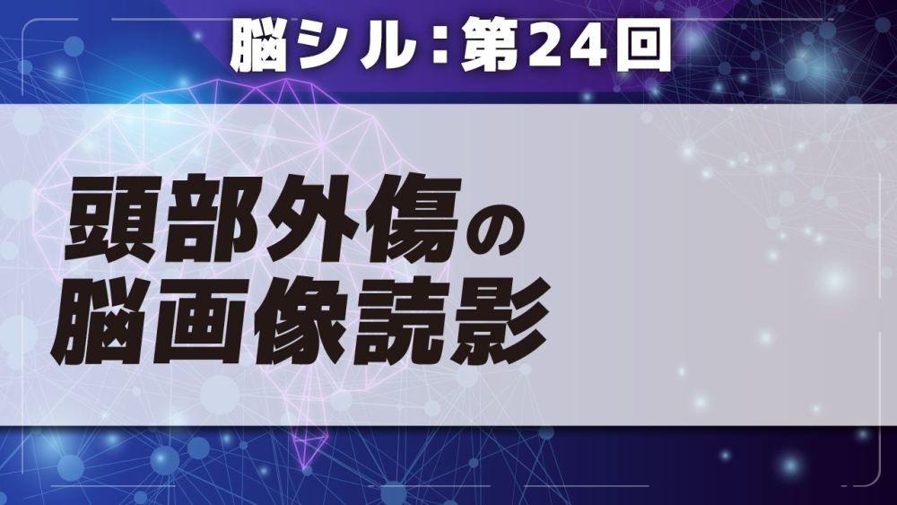 脳シル【第24回】頭部外傷の脳画像読影 Part①頭部外傷の脳画像読影