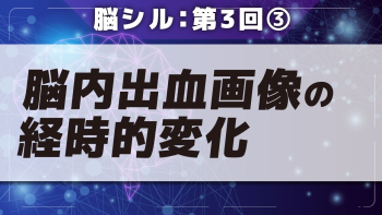 脳シル【第3回】脳画像の基礎 Part③脳内出血画像の経時的変化
