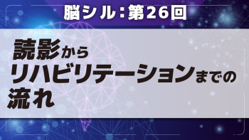 脳シル【第26回】読影からリハビリテーションまでの流れ Part①読影からリハビリテーションまでの流れ