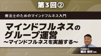 療法士のためのマインドフルネス入門 【第3回】マインドフルネスのグループ運営～マインドフルネスを実施する～ Part②