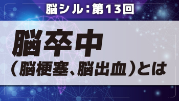 脳シル【第13回】脳卒中(脳梗塞、脳出血)とは Part①脳卒中(脳梗塞、脳出血)とは