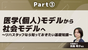 医学（個人）モデルから社会モデルへ～リハスタッフなら知っておきたい基礎知識～ Part③