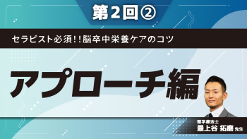セラピスト必須!!脳卒中栄養ケアのコツ 【第2回】アプローチ編 Part②