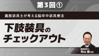 義肢装具士が考える脳卒中装具療法 【第3回】下肢装具のチェックアウト Part①チェックアウトの手順