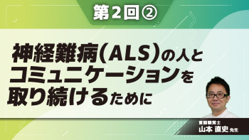 神経難病(ALS)の人とコミュニケーションを取り続けるために 【第2回】 Part②