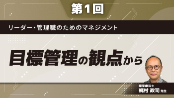 リーダー・管理職のためのマネジメント 【第1回】目標管理の観点から