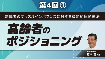 高齢者のマッスルインバランスに対する機能的運動療法 【第4回】高齢者のポジショニング Part①