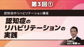認知症のリハビリテーション講座 【第3回】認知症のリハビリテーションの実践~生活行為に対する具体的支援~ Part①生活行為と認知機能