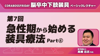 CORABOSS presents 脳卒中下肢装具ベーシックレクチャー 【第7回】急性期から始める装具療法 Part④