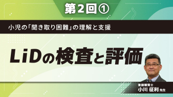 小児の「聞き取り困難」の理解と支援 【第2回】LiDの検査と評価 Part①聞き取り困難の把握1