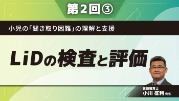 小児の「聞き取り困難」の理解と支援 【第2回】LiDの検査と評価 Part③認知や発達面の評価/まとめ