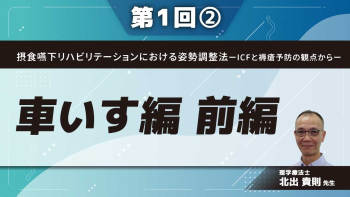 摂食嚥下リハビリテーションにおける姿勢調整法ーICFと褥瘡予防の観点からー 【第1回】車いす編 前編 Part②