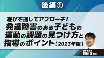 【2023年版】遊びを通してアプローチ!発達障害のある子どもの運動の課題の見つけ方と指導のポイント 【後編】 Part①効果を欲張れ!