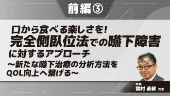 口から食べる楽しさを!完全側臥位法での嚥下障害に対するアプローチ~新たな嚥下治療の分析方法をQOL向上へ繋げる~ 【前編】 Part③完全側臥位法の原理