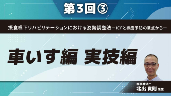 摂食嚥下リハビリテーションにおける姿勢調整法ーICFと褥瘡予防の観点からー 【第3回】車いす編 実技編 Part③