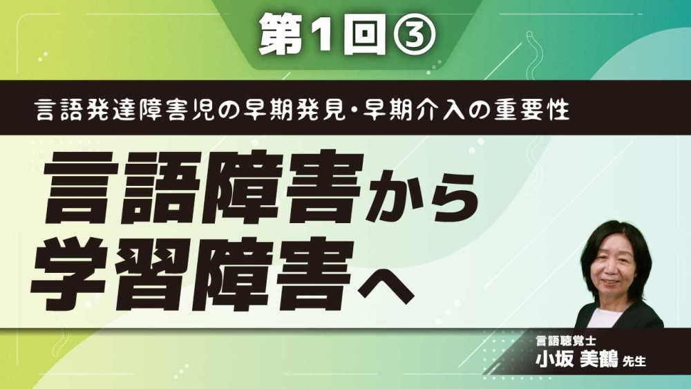 言語発達障害児の早期発見・早期介入の重要性 【第1回】言語障害から学習障害へ Part③