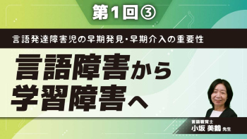言語発達障害児の早期発見・早期介入の重要性 【第1回】言語障害から学習障害へ Part③