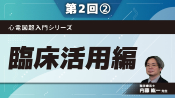 心電図超入門シリーズ 【第2回】臨床活用編 Part②変行伝導をマスターしよう