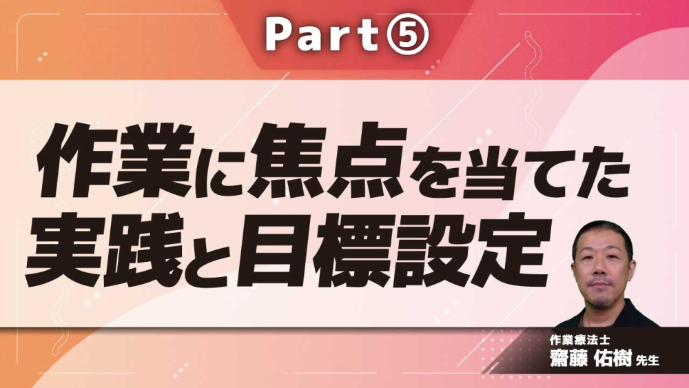 作業に焦点を当てた実践と目標設定  Part⑤SDMの進め方・目標の共創